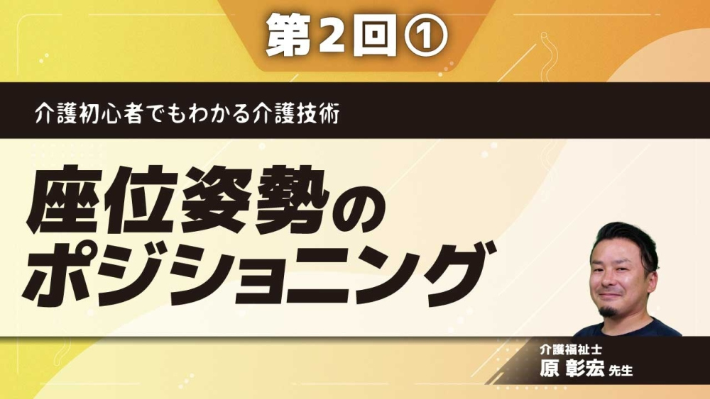 介護初心者でもわかる介護技術 【第2回】座位姿勢のポジショニング Part① 座位のポジショニングの重要性