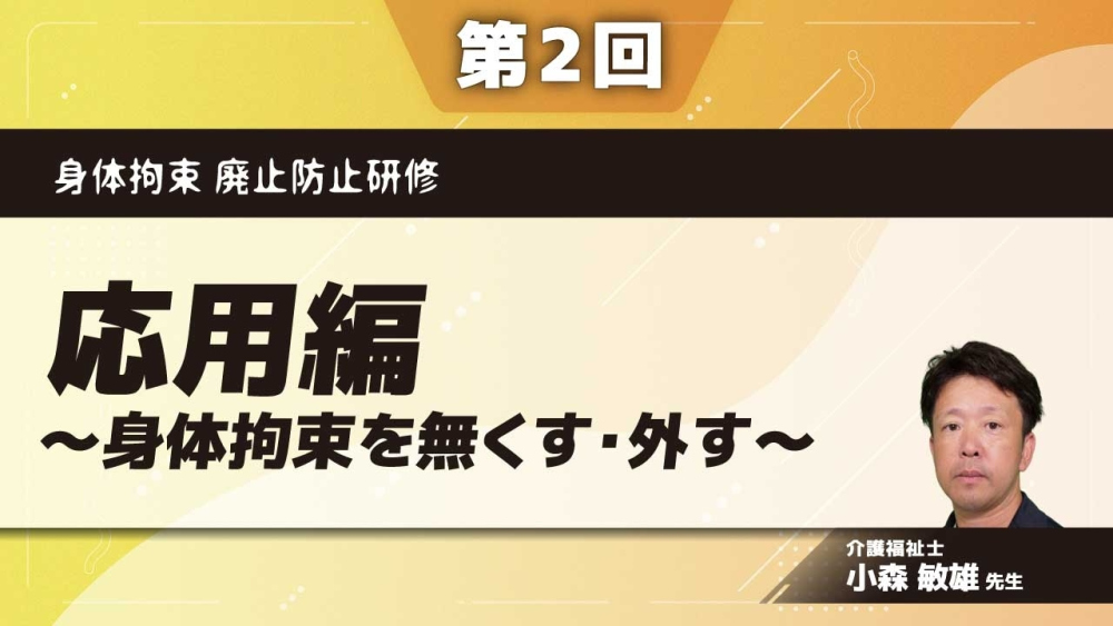 身体拘束 廃止防止研修 【第2回】応用編~身体拘束を無くす・外す~ Part①身体拘束をしないケア