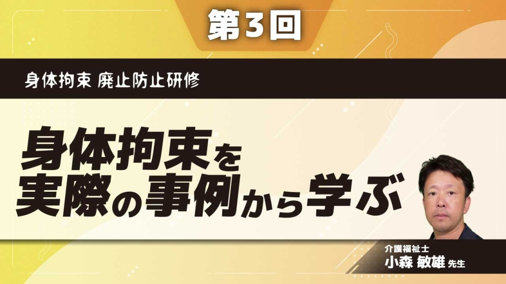 身体拘束 廃止防止研修 【第3回】身体拘束を実際の事例から学ぶ Part①拘束を無くす思考とは