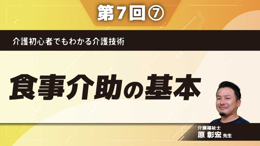 介護初心者でもわかる介護技術 【第7回】食事介助の基本 Part⑦実技:安全な食事介助方法/まとめ