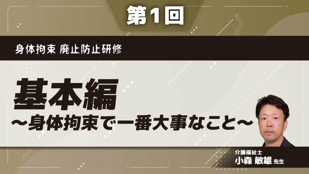 身体拘束 廃止防止研修 【第1回】基本編～身体拘束で一番大事なこと～ Part①身体拘束の種類と弊害