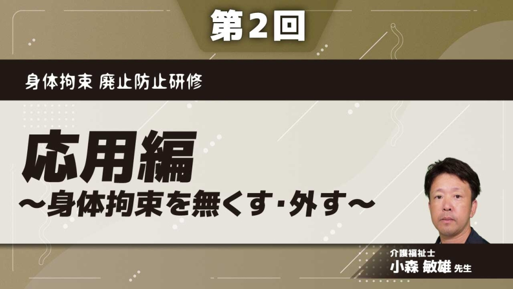 身体拘束 廃止防止研修 【第2回】応用編～身体拘束を無くす・外す～ Part①身体拘束をしないケア