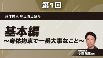 身体拘束 廃止防止研修 【第1回】基本編~身体拘束で一番大事なこと~ Part①身体拘束の種類と弊害